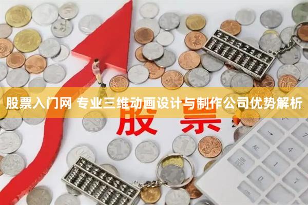 股票入门网 专业三维动画设计与制作公司优势解析