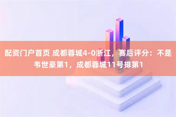 配资门户首页 成都蓉城4-0浙江，赛后评分：不是韦世豪第1，成都蓉城11号排第1