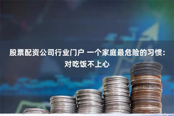股票配资公司行业门户 一个家庭最危险的习惯：对吃饭不上心