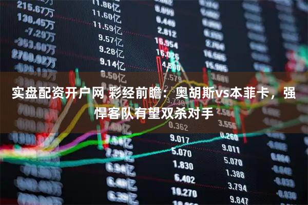 实盘配资开户网 彩经前瞻：奥胡斯vs本菲卡，强悍客队有望双杀对手